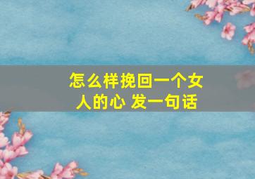 怎么样挽回一个女人的心 发一句话